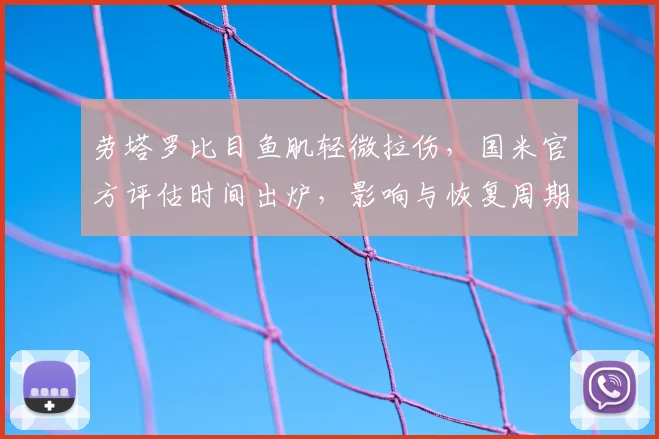 劳塔罗比目鱼肌轻微拉伤,国米官方评估时间出炉,影响与恢复周期详解