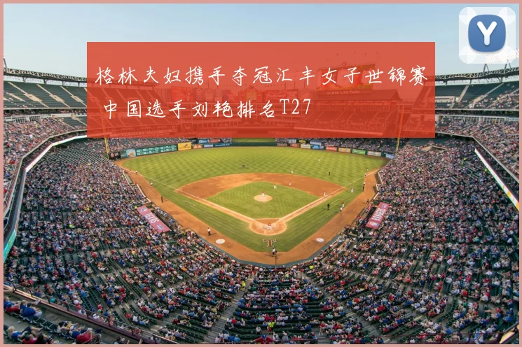 格林夫妇携手夺冠汇丰女子世锦赛 中国选手刘艳排名T27