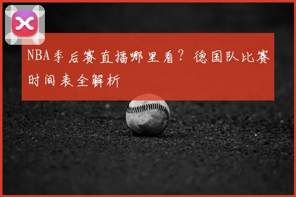 NBA季后赛直播哪里看?德国队比赛时间表全解析
