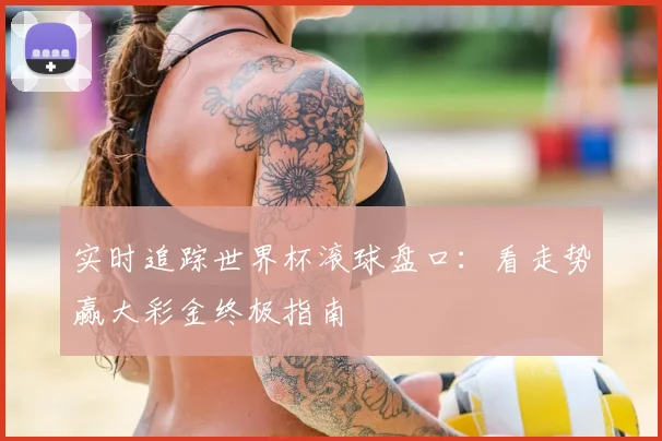 实时追踪世界杯滚球盘口：看走势赢大彩金终极指南
