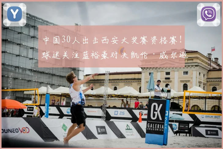 中国30人出击西安大奖赛资格赛！球迷关注蓝裕豪对决凯伦·威尔逊