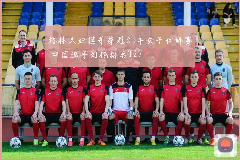 格林夫妇携手夺冠汇丰女子世锦赛 中国选手刘艳排名T27