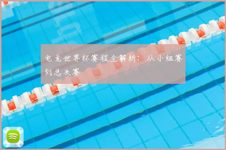 电竞世界杯赛程全解析：从小组赛到总决赛