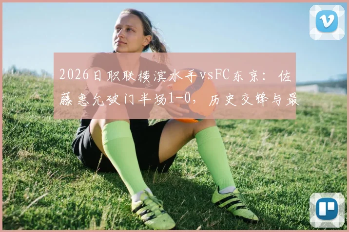 2026日职联横滨水手vsFC东京：佐藤惠允破门半场1-0，历史交锋与最终比分前瞻