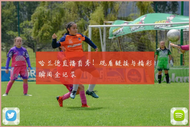 哈兰德直播首秀！观看链接与精彩瞬间全记录