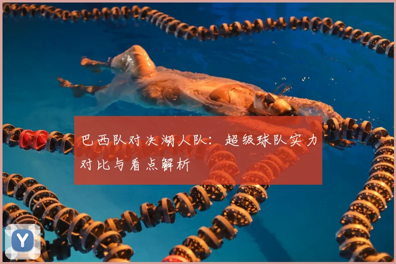 巴西队对决湖人队：超级球队实力对比与看点解析