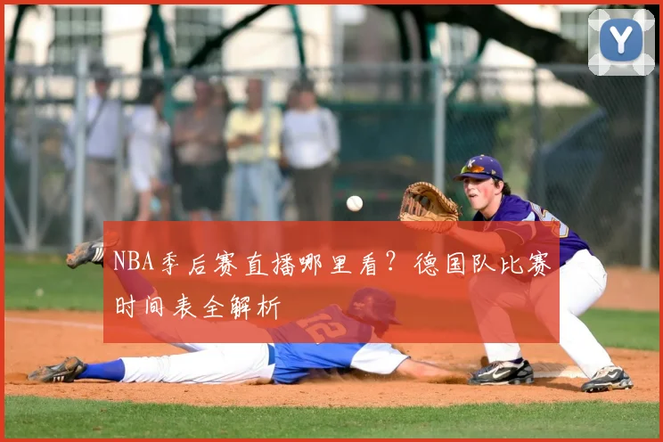 NBA季后赛直播哪里看？德国队比赛时间表全解析