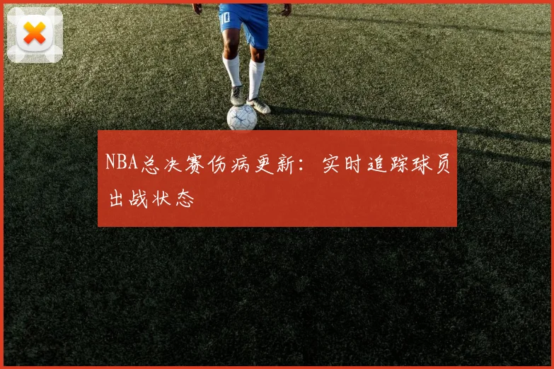 NBA总决赛伤病更新：实时追踪球员出战状态