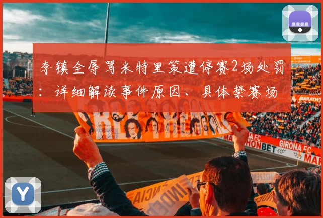 李镇全辱骂米特里策遭停赛2场处罚：详细解读事件原因、具体禁赛场次及对武汉三镇深圳新鹏城备战影响分析