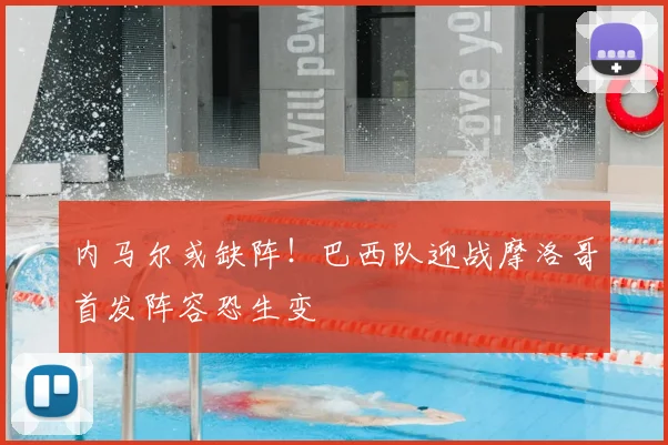 内马尔或缺阵!巴西队迎战摩洛哥首发阵容恐生变